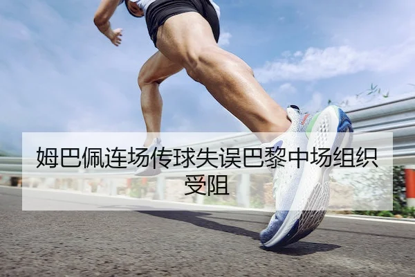 姆巴佩连场传球失误巴黎中场组织受阻(MK)